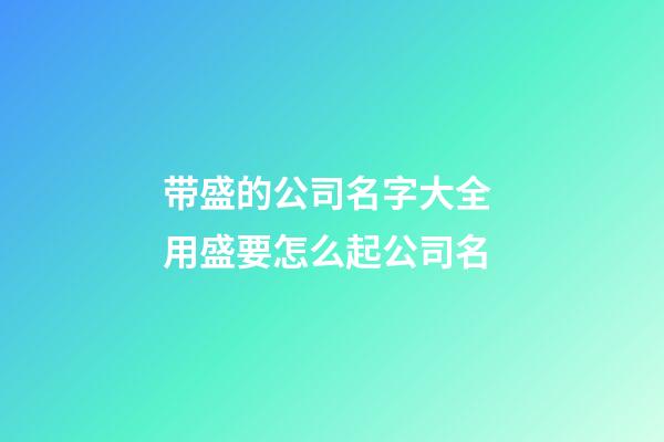 带盛的公司名字大全 用盛要怎么起公司名-第1张-公司起名-玄机派